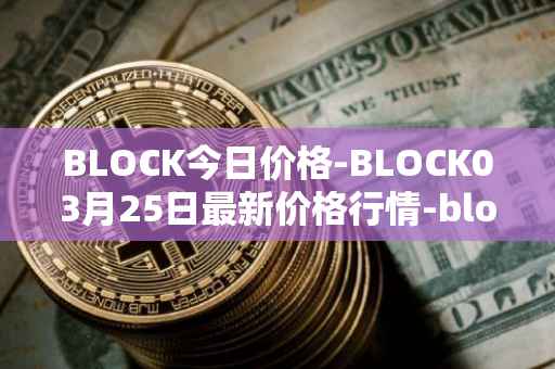 BLOCK今日价格-BLOCK03月25日最新价格行情-block最新走势消息