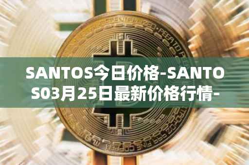 SANTOS今日价格-SANTOS03月25日最新价格行情-santos-fc-fan-token最新走势消息
