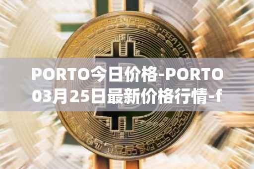 PORTO今日价格-PORTO03月25日最新价格行情-fc-porto最新走势消息