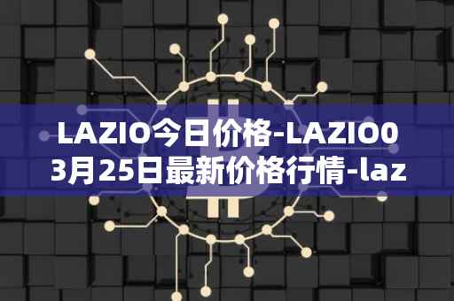 LAZIO今日价格-LAZIO03月25日最新价格行情-lazio-fan-token最新走势消息