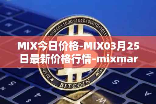 MIX今日价格-MIX03月25日最新价格行情-mixmarvel最新走势消息