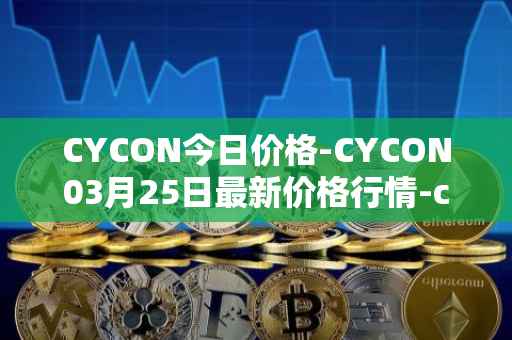 CYCON今日价格-CYCON03月25日最新价格行情-conun最新走势消息