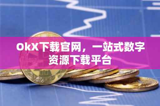 OkX下载官网，一站式数字资源下载平台