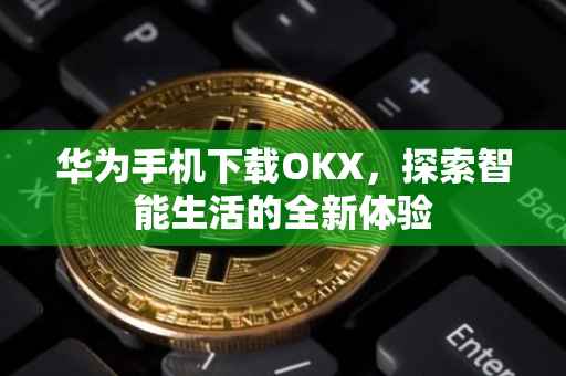 华为手机下载OKX，探索智能生活的全新体验
