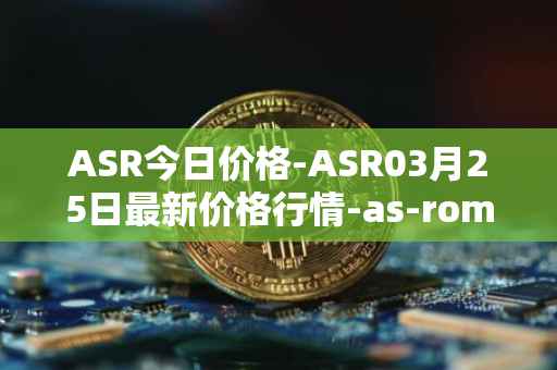 ASR今日价格-ASR03月25日最新价格行情-as-roma最新走势消息