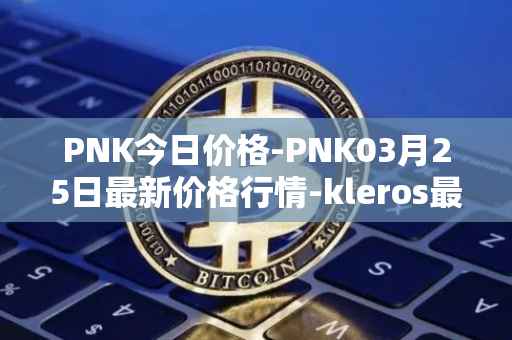 PNK今日价格-PNK03月25日最新价格行情-kleros最新走势消息