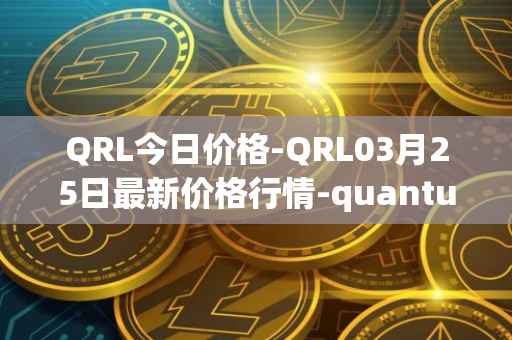 QRL今日价格-QRL03月25日最新价格行情-quantum-resistant-ledger最新走势消息