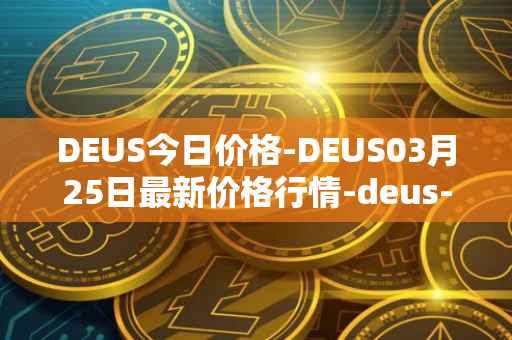 DEUS今日价格-DEUS03月25日最新价格行情-deus-finance最新走势消息