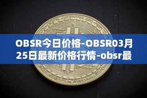 OBSR今日价格-OBSR03月25日最新价格行情-obsr最新走势消息
