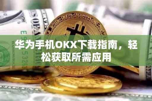 华为手机OKX下载指南，轻松获取所需应用
