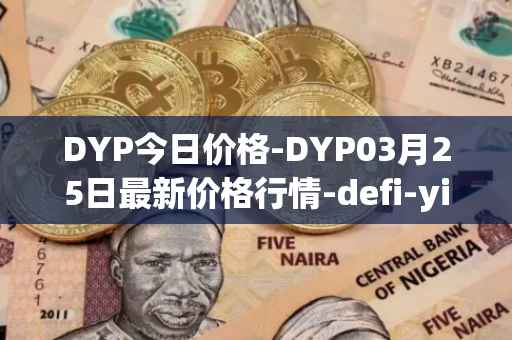 DYP今日价格-DYP03月25日最新价格行情-defi-yield-protocol最新走势消息