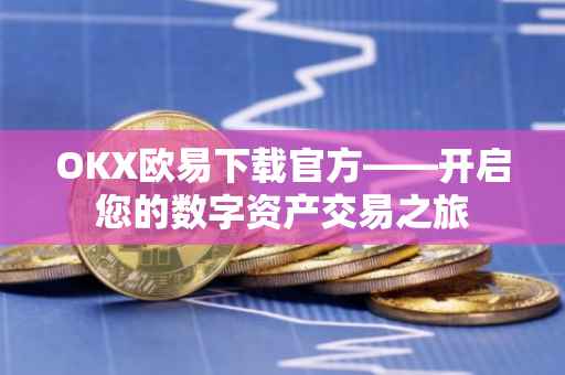 OKX欧易下载官方——开启您的数字资产交易之旅