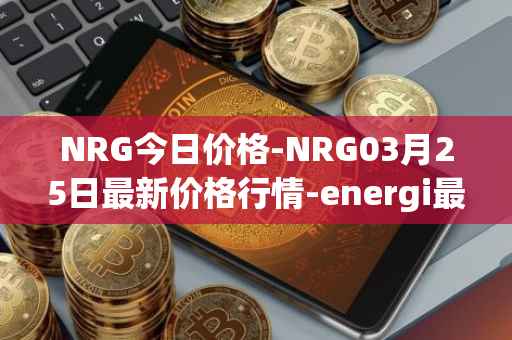 NRG今日价格-NRG03月25日最新价格行情-energi最新走势消息