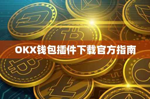 OKX钱包插件下载官方指南