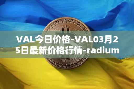 VAL今日价格-VAL03月25日最新价格行情-radium最新走势消息