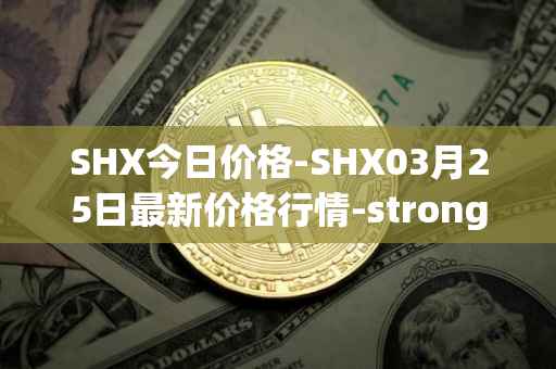 SHX今日价格-SHX03月25日最新价格行情-stronghold-token最新走势消息