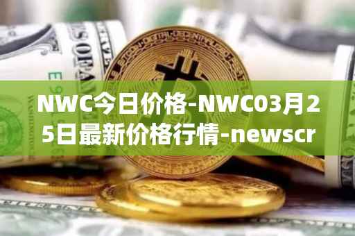 NWC今日价格-NWC03月25日最新价格行情-newscrypto-coin最新走势消息