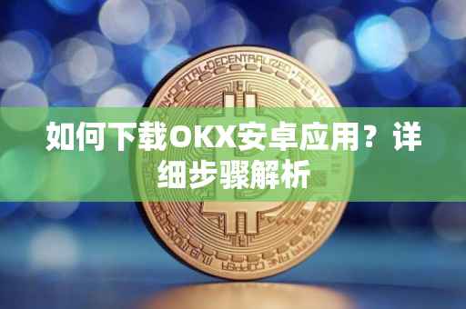 如何下载OKX安卓应用？详细步骤解析
