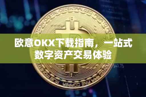 欧意OKX下载指南，一站式数字资产交易体验