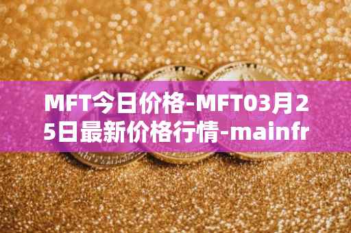 MFT今日价格-MFT03月25日最新价格行情-mainframe最新走势消息