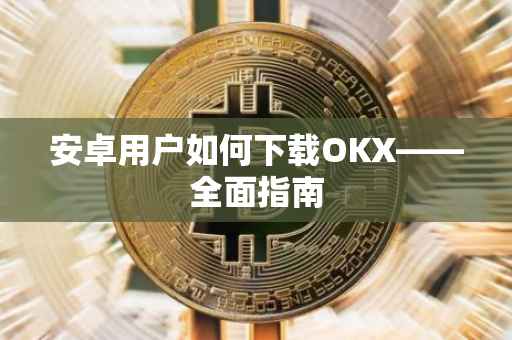 安卓用户如何下载OKX——全面指南
