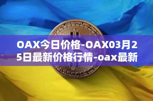 OAX今日价格-OAX03月25日最新价格行情-oax最新走势消息