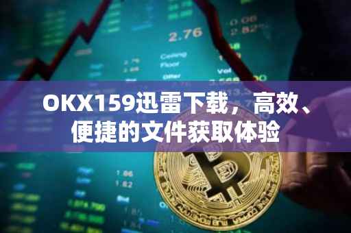 OKX159迅雷下载，高效、便捷的文件获取体验
