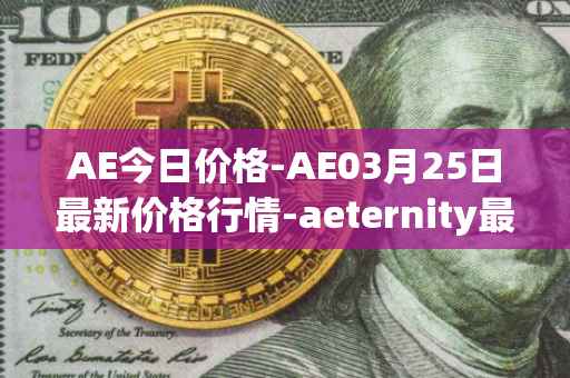 AE今日价格-AE03月25日最新价格行情-aeternity最新走势消息