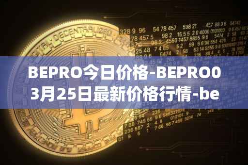 BEPRO今日价格-BEPRO03月25日最新价格行情-betprotocol最新走势消息