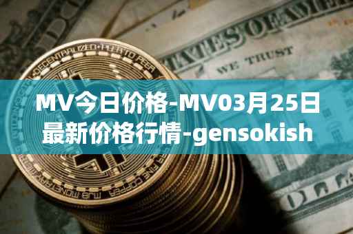MV今日价格-MV03月25日最新价格行情-gensokishi最新走势消息