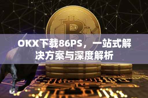 OKX下载86PS，一站式解决方案与深度解析