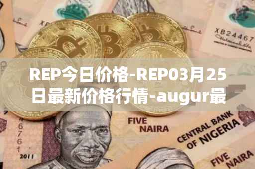 REP今日价格-REP03月25日最新价格行情-augur最新走势消息