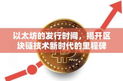 以太坊的发行时间，揭开区块链技术新时代的里程碑