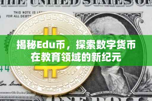 揭秘Edu币，探索数字货币在教育领域的新纪元