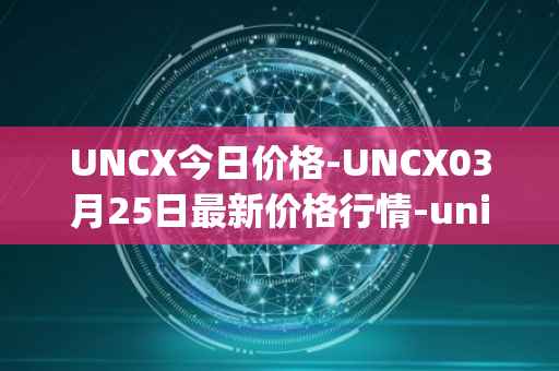 UNCX今日价格-UNCX03月25日最新价格行情-unicrypt-2最新走势消息