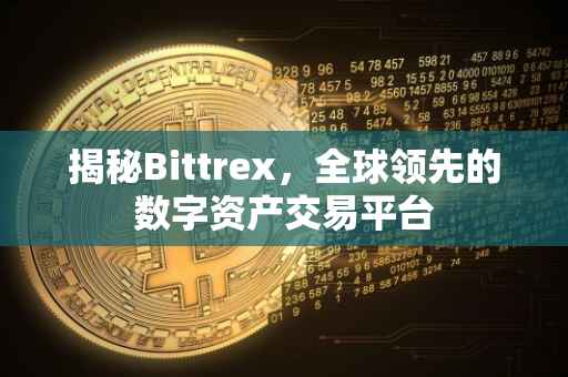 揭秘Bittrex，全球领先的数字资产交易平台