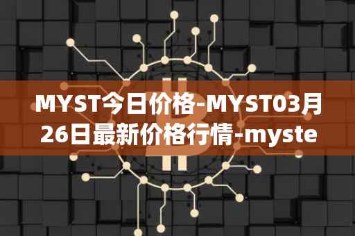 MYST今日价格-MYST03月26日最新价格行情-mysterium最新走势消息
