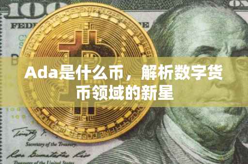 Ada是什么币，解析数字货币领域的新星