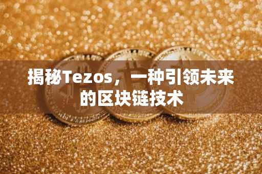 揭秘Tezos，一种引领未来的区块链技术