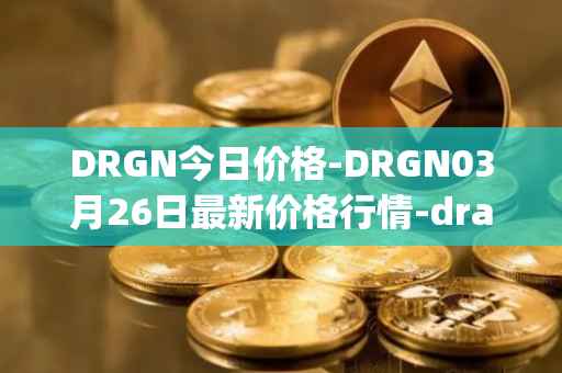DRGN今日价格-DRGN03月26日最新价格行情-dragonchain最新走势消息