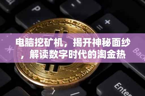 电脑挖矿机，揭开神秘面纱，解读数字时代的淘金热