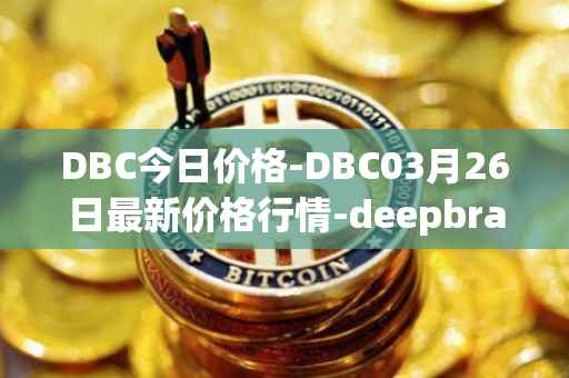 DBC今日价格-DBC03月26日最新价格行情-deepbrain-chain最新走势消息