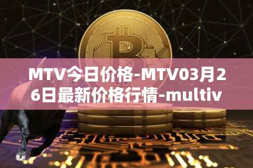 MTV今日价格-MTV03月26日最新价格行情-multivac最新走势消息