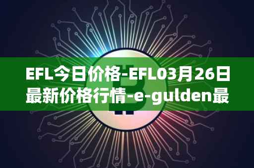 EFL今日价格-EFL03月26日最新价格行情-e-gulden最新走势消息