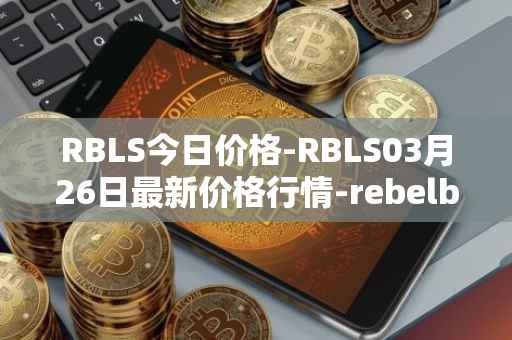 RBLS今日价格-RBLS03月26日最新价格行情-rebelbots最新走势消息