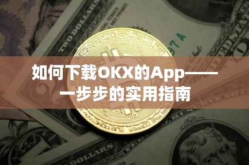 如何下载OKX的App——一步步的实用指南