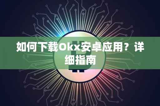 如何下载Okx安卓应用？详细指南