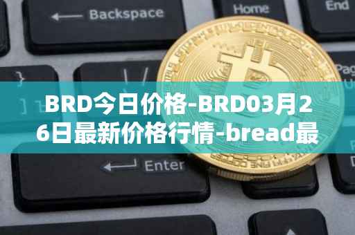 BRD今日价格-BRD03月26日最新价格行情-bread最新走势消息