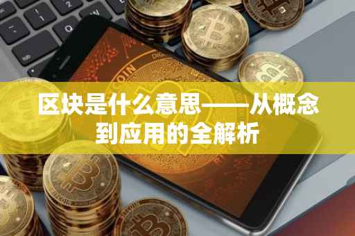 区块是什么意思——从概念到应用的全解析