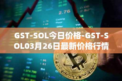 GST-SOL今日价格-GST-SOL03月26日最新价格行情-gstcoin最新走势消息